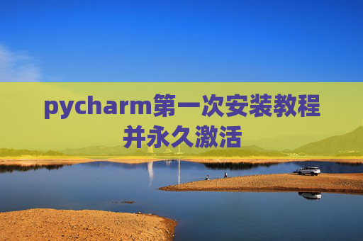 pycharm第一次安装教程并永久激活